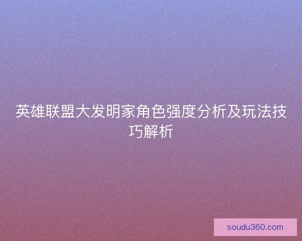 英雄联盟大发明家角色强度分析及玩法技巧解析