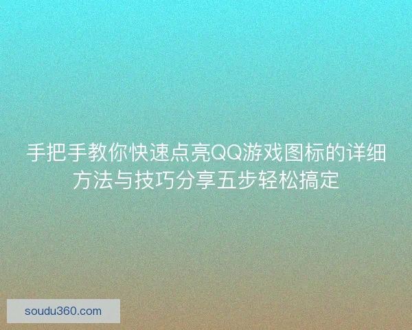 手把手教你快速点亮QQ游戏图标的详细方法与技巧分享五步轻松搞定