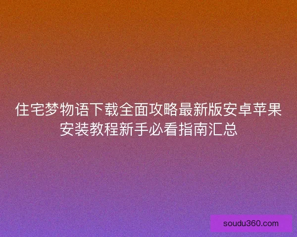 住宅梦物语下载全面攻略最新版安卓苹果安装教程新手必看指南汇总