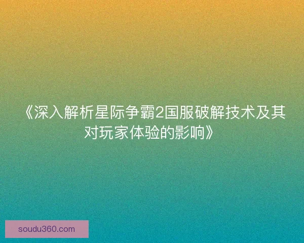 《深入解析星际争霸2国服破解技术及其对玩家体验的影响》