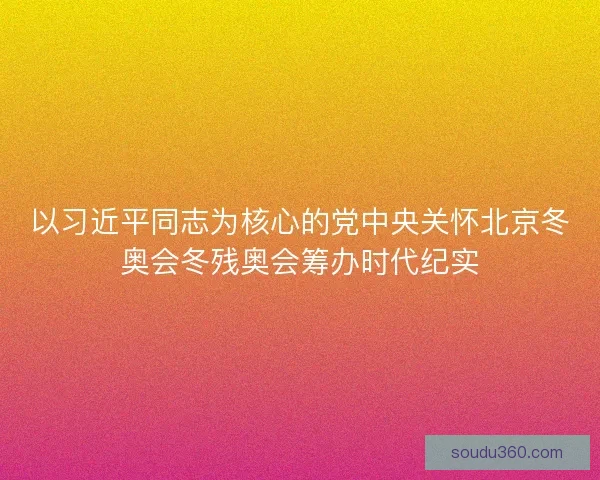 以习近平同志为核心的党中央关怀北京冬奥会冬残奥会筹办时代纪实