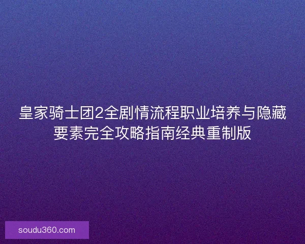 皇家骑士团2全剧情流程职业培养与隐藏要素完全攻略指南经典重制版