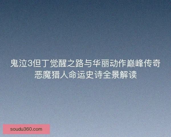 鬼泣3但丁觉醒之路与华丽动作巅峰传奇恶魔猎人命运史诗全景解读