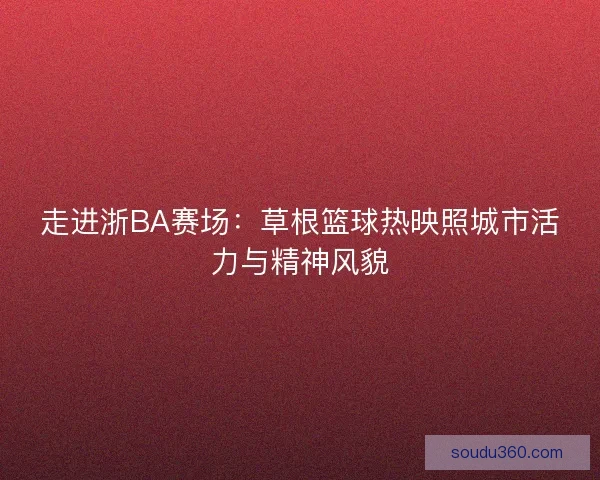 走进浙BA赛场：草根篮球热映照城市活力与精神风貌