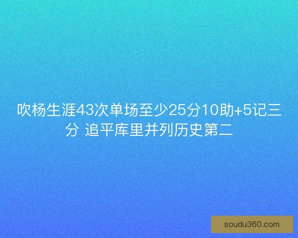 吹杨生涯43次单场至少25分10助+5记三分 追平库里并列历史第二