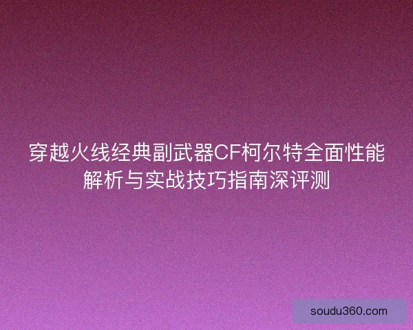 穿越火线经典副武器CF柯尔特全面性能解析与实战技巧指南深评测