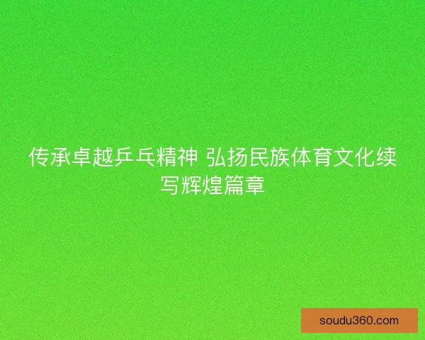 传承卓越乒乓精神 弘扬民族体育文化续写辉煌篇章